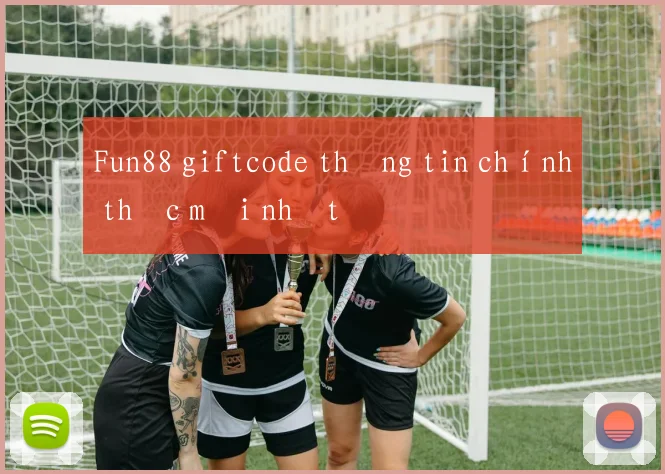 Fun88 giftcode thông tin chính thức mới nhất
