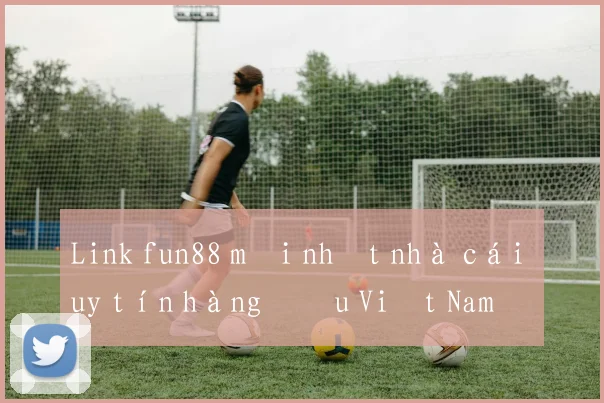 Link fun88 mới nhất nhà cái uy tín hàng đầu Việt Nam